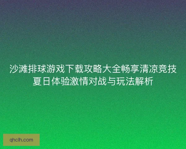 沙滩排球游戏下载攻略大全畅享清凉竞技夏日体验激情对战与玩法解析