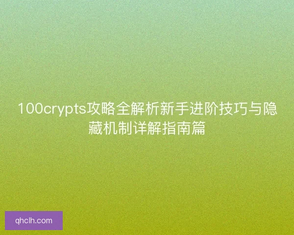 100crypts攻略全解析新手进阶技巧与隐藏机制详解指南篇