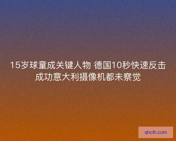 15岁球童成关键人物 德国10秒快速反击成功意大利摄像机都未察觉