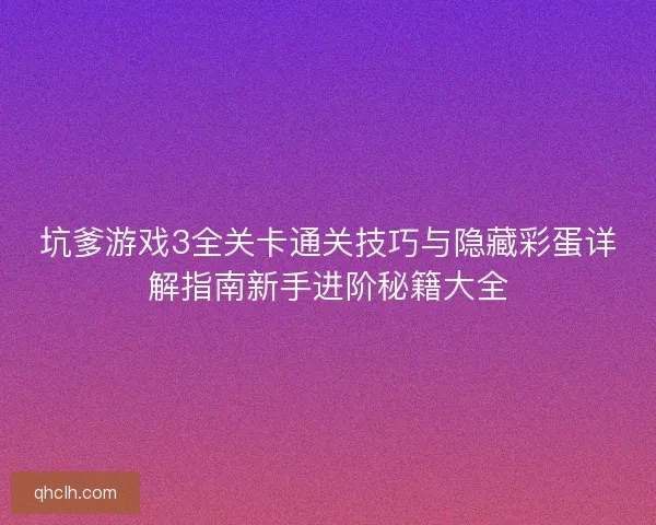 坑爹游戏3全关卡通关技巧与隐藏彩蛋详解指南新手进阶秘籍大全