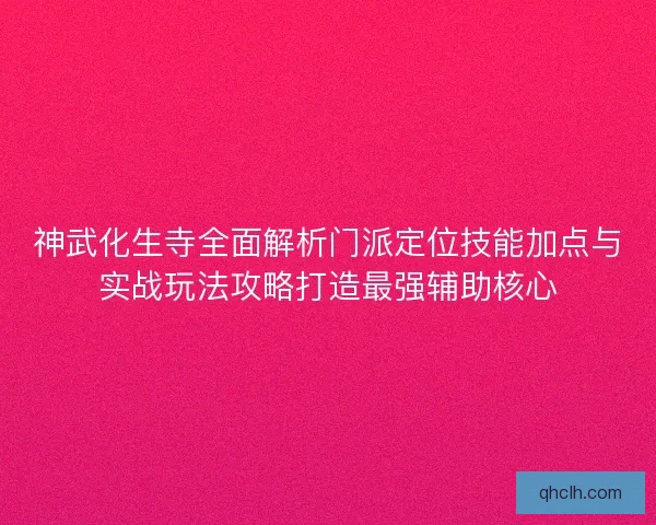 神武化生寺全面解析门派定位技能加点与实战玩法攻略打造最强辅助核心