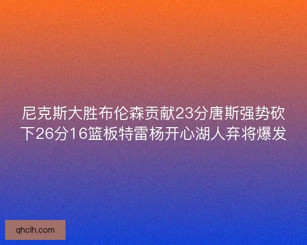 尼克斯大胜布伦森贡献23分唐斯强势砍下26分16篮板特雷杨开心湖人弃将爆发