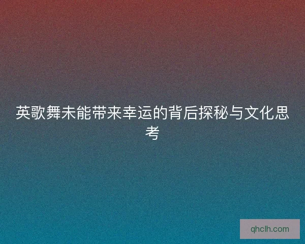 英歌舞未能带来幸运的背后探秘与文化思考
