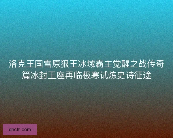 洛克王国雪原狼王冰域霸主觉醒之战传奇篇冰封王座再临极寒试炼史诗征途