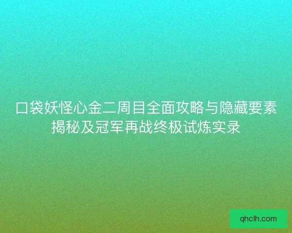 口袋妖怪心金二周目全面攻略与隐藏要素揭秘及冠军再战终极试炼实录