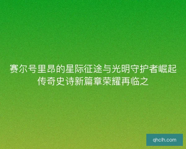 赛尔号里昂的星际征途与光明守护者崛起传奇史诗新篇章荣耀再临之