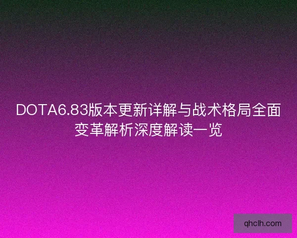 DOTA6.83版本更新详解与战术格局全面变革解析深度解读一览 DOTA6.83版本更新详解与战术格局全面变革解析深度解读一览