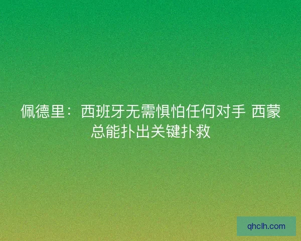 佩德里：西班牙无需惧怕任何对手 西蒙总能扑出关键扑救