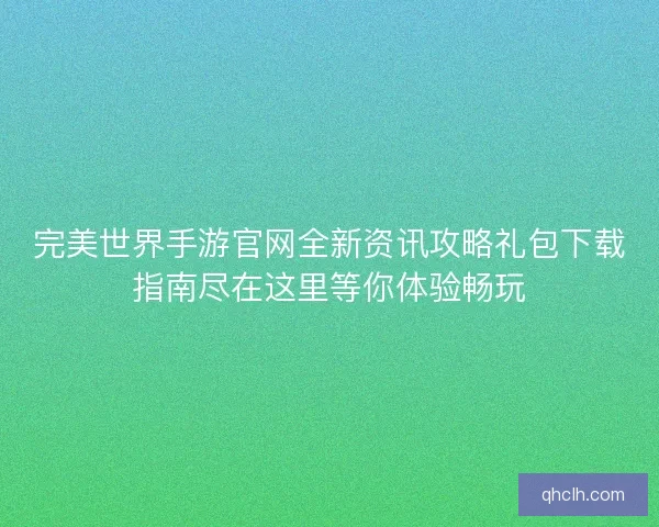 完美世界手游官网全新资讯攻略礼包下载指南尽在这里等你体验畅玩