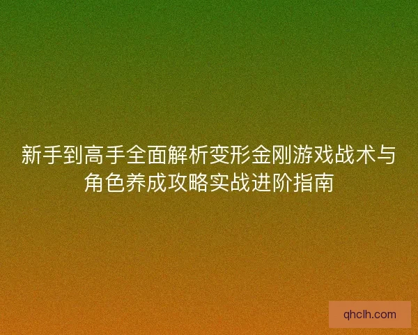 新手到高手全面解析变形金刚游戏战术与角色养成攻略实战进阶指南