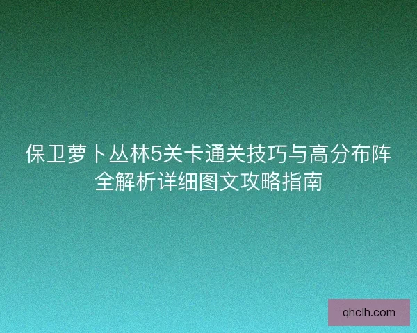 保卫萝卜丛林5关卡通关技巧与高分布阵全解析详细图文攻略指南