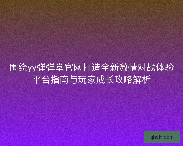 围绕yy弹弹堂官网打造全新激情对战体验平台指南与玩家成长攻略解析