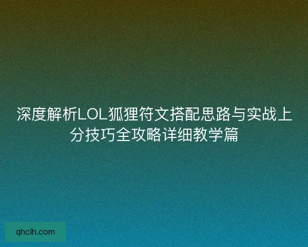 深度解析LOL狐狸符文搭配思路与实战上分技巧全攻略详细教学篇