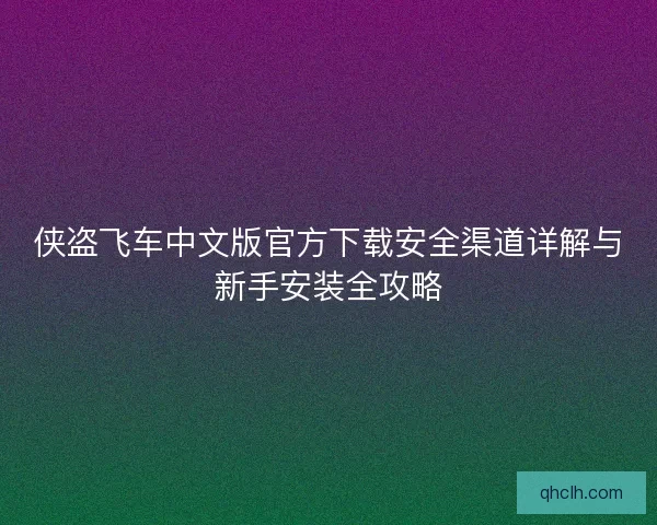 侠盗飞车中文版官方下载安全渠道详解与新手安装全攻略 侠盗飞车中文版官方下载安全渠道详解与新手安装全攻略